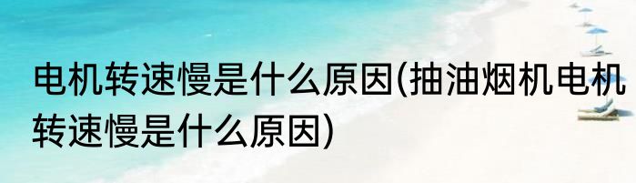 电机转速慢是什么原因(抽油烟机电机转速慢是什么原因)