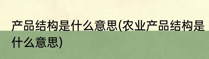 产品结构是什么意思(农业产品结构是什么意思)