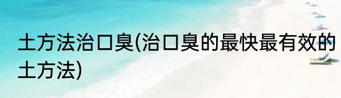 土方法治口臭(治口臭的最快最有效的土方法)