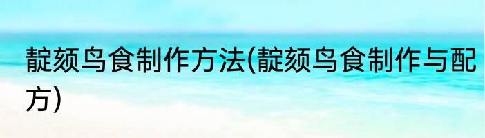 靛颏鸟食制作方法(靛颏鸟食制作与配方)