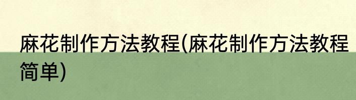 麻花制作方法教程(麻花制作方法教程简单)