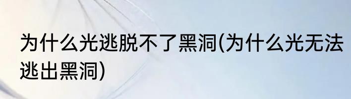 为什么光逃脱不了黑洞(为什么光无法逃出黑洞)