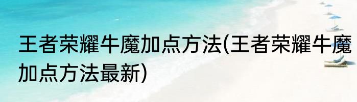 王者荣耀牛魔加点方法(王者荣耀牛魔加点方法最新)