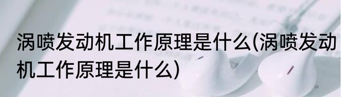 涡喷发动机工作原理是什么(涡喷发动机工作原理是什么)