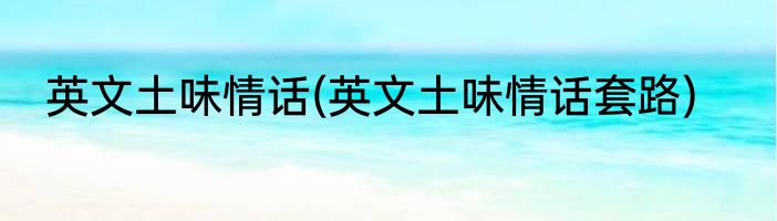 英文土味情话(英文土味情话套路)