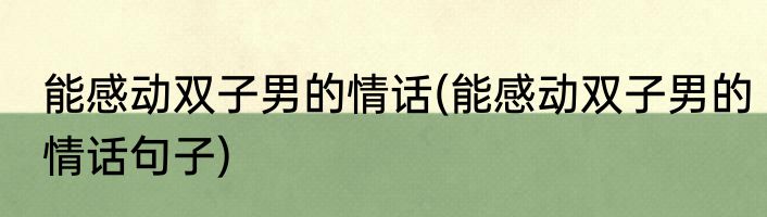 能感动双子男的情话(能感动双子男的情话句子)