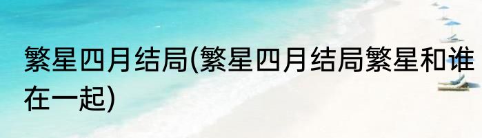 繁星四月结局(繁星四月结局繁星和谁在一起)