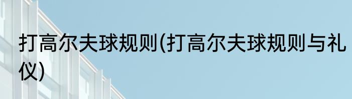 打高尔夫球规则(打高尔夫球规则与礼仪)