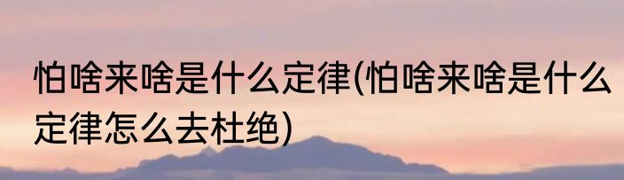 怕啥来啥是什么定律(怕啥来啥是什么定律怎么去杜绝)