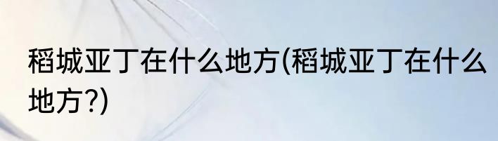 稻城亚丁在什么地方(稻城亚丁在什么地方?)