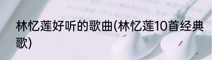 林忆莲好听的歌曲(林忆莲10首经典歌)