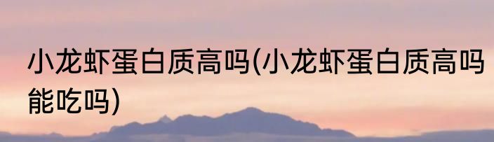 小龙虾蛋白质高吗(小龙虾蛋白质高吗能吃吗)