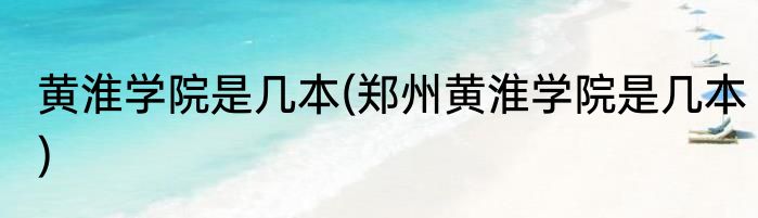 黄淮学院是几本(郑州黄淮学院是几本)