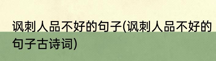 讽刺人品不好的句子(讽刺人品不好的句子古诗词)