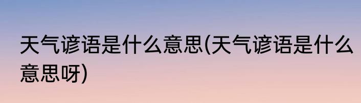 天气谚语是什么意思(天气谚语是什么意思呀)