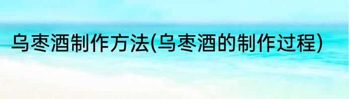 乌枣酒制作方法(乌枣酒的制作过程)