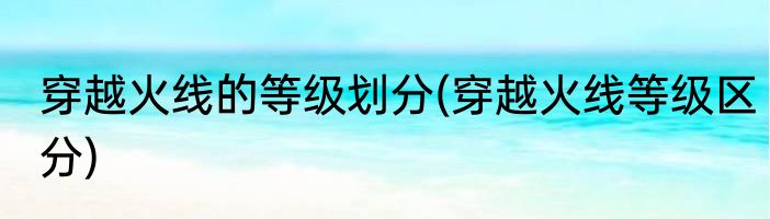 穿越火线的等级划分(穿越火线等级区分)