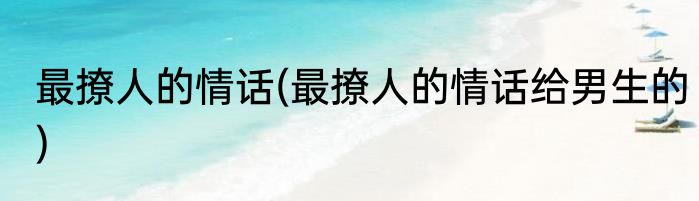 最撩人的情话(最撩人的情话给男生的)