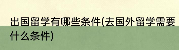 出国留学有哪些条件(去国外留学需要什么条件)