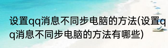 设置qq消息不同步电脑的方法(设置qq消息不同步电脑的方法有哪些)