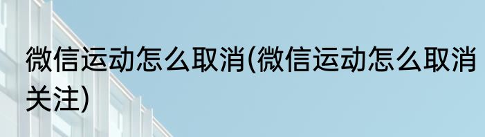 微信运动怎么取消(微信运动怎么取消关注)