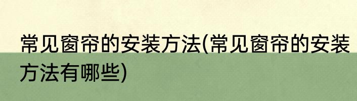 常见窗帘的安装方法(常见窗帘的安装方法有哪些)