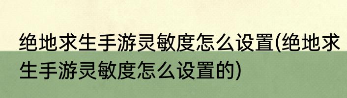 绝地求生手游灵敏度怎么设置(绝地求生手游灵敏度怎么设置的)