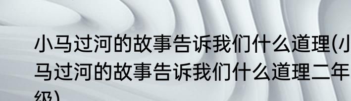 小马过河的故事告诉我们什么道理(小马过河的故事告诉我们什么道理二年级)
