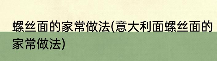 螺丝面的家常做法(意大利面螺丝面的家常做法)