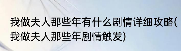 我做夫人那些年有什么剧情详细攻略(我做夫人那些年剧情触发)
