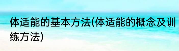 体适能的基本方法(体适能的概念及训练方法)