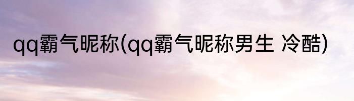 qq霸气昵称(qq霸气昵称男生 冷酷)