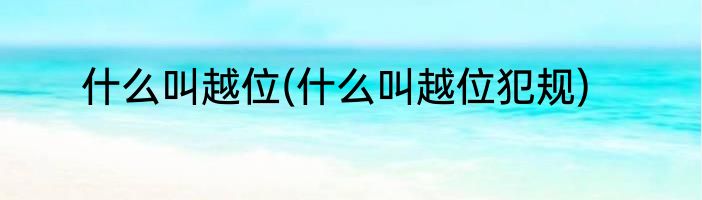什么叫越位(什么叫越位犯规)
