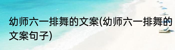 幼师六一排舞的文案(幼师六一排舞的文案句子)