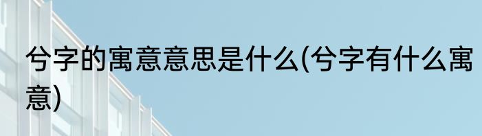 兮字的寓意意思是什么(兮字有什么寓意)