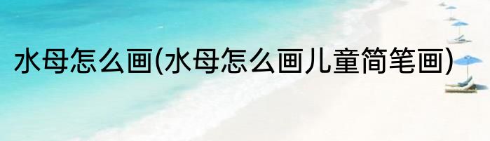 水母怎么画(水母怎么画儿童简笔画)