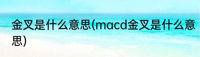 金叉是什么意思(macd金叉是什么意思)