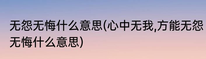 无怨无悔什么意思(心中无我,方能无怨无悔什么意思)