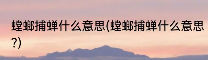 螳螂捕蝉什么意思(螳螂捕蝉什么意思?)