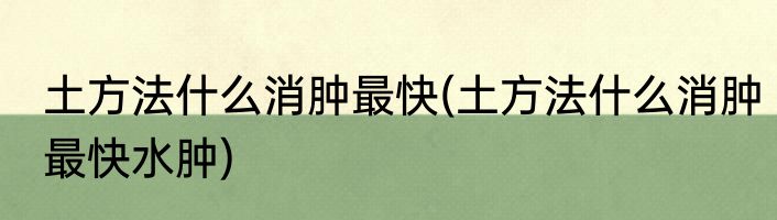 土方法什么消肿最快(土方法什么消肿最快水肿)