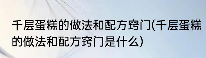 千层蛋糕的做法和配方窍门(千层蛋糕的做法和配方窍门是什么)