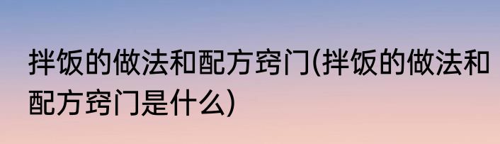 拌饭的做法和配方窍门(拌饭的做法和配方窍门是什么)