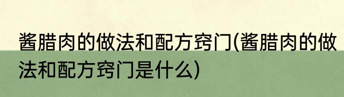酱腊肉的做法和配方窍门(酱腊肉的做法和配方窍门是什么)