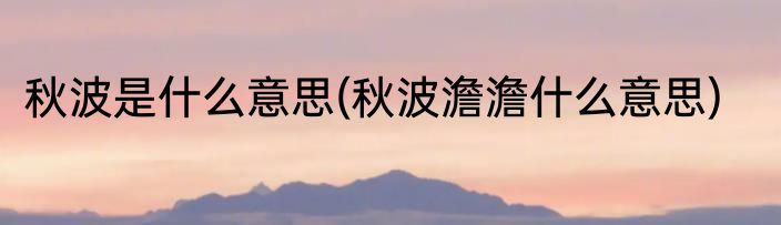 秋波是什么意思(秋波澹澹什么意思)