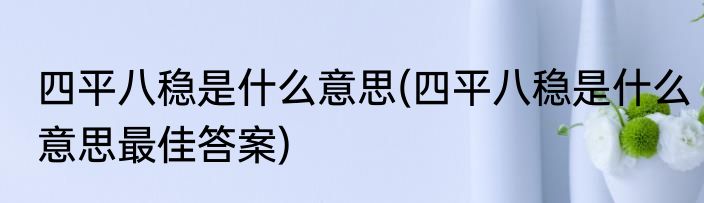 四平八稳是什么意思(四平八稳是什么意思最佳答案)