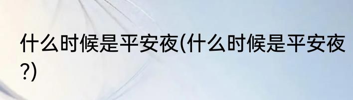 什么时候是平安夜(什么时候是平安夜?)