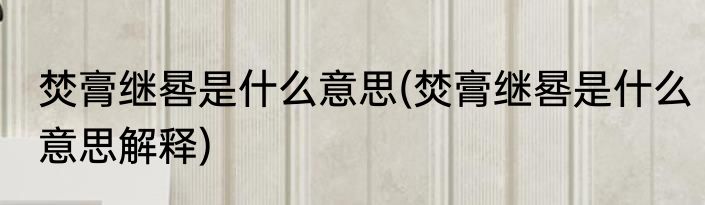 焚膏继晷是什么意思(焚膏继晷是什么意思解释)