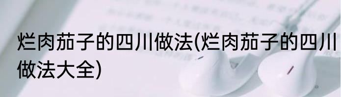 烂肉茄子的四川做法(烂肉茄子的四川做法大全)