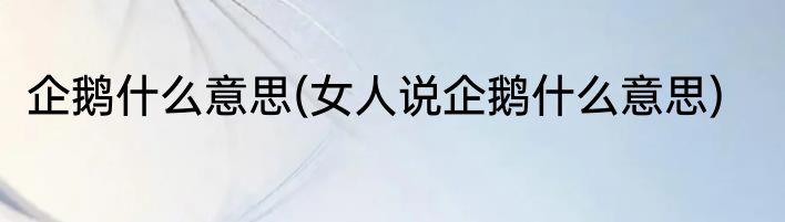 企鹅什么意思(女人说企鹅什么意思)