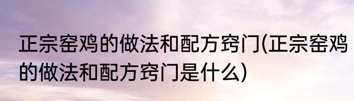 正宗窑鸡的做法和配方窍门(正宗窑鸡的做法和配方窍门是什么)